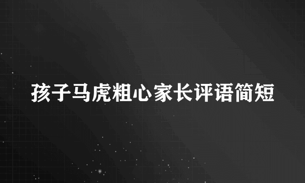 孩子马虎粗心家长评语简短