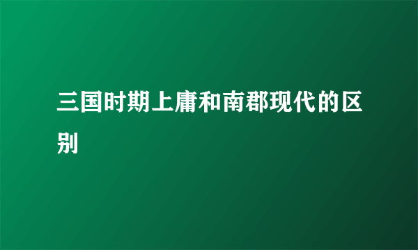 三国时期上庸和南郡现代的区别