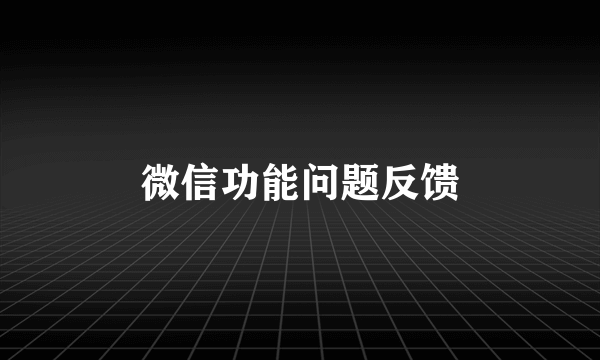 微信功能问题反馈