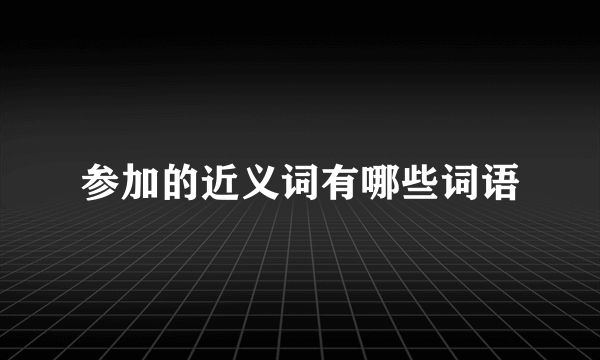 参加的近义词有哪些词语