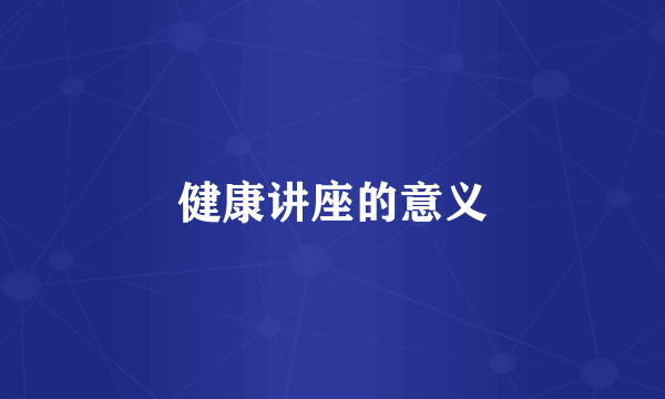 健康讲座的意义