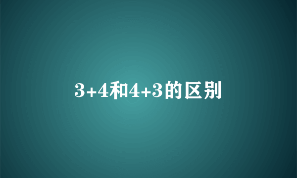 3+4和4+3的区别