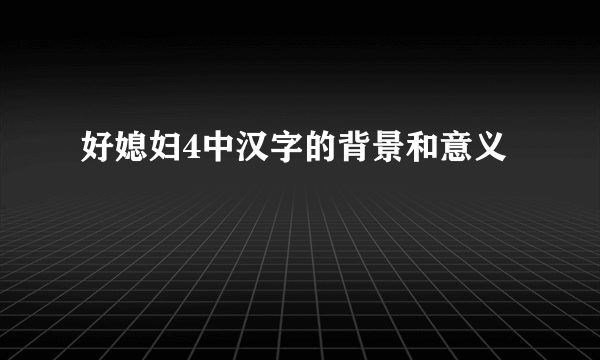 好媳妇4中汉字的背景和意义