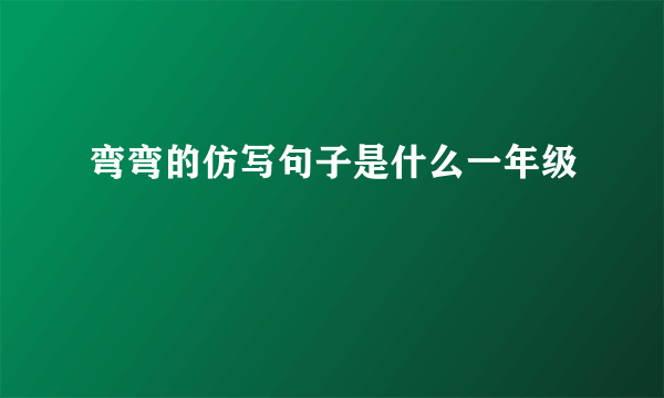 弯弯的仿写句子是什么一年级