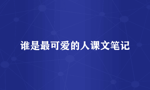 谁是最可爱的人课文笔记