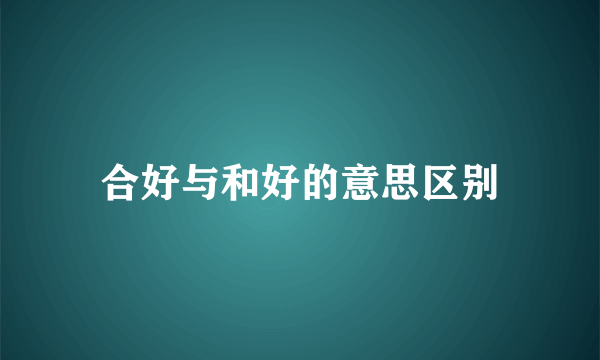 合好与和好的意思区别