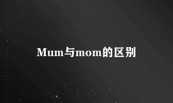 Mum与mom的区别