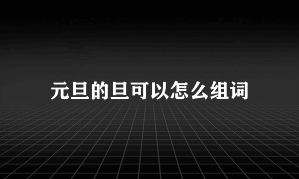 元旦的旦可以怎么组词