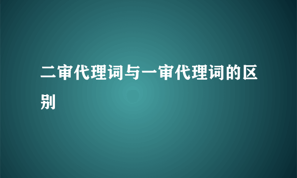 二审代理词与一审代理词的区别