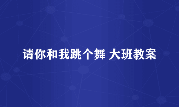 请你和我跳个舞 大班教案