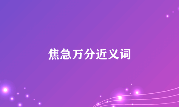 焦急万分近义词