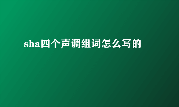 sha四个声调组词怎么写的