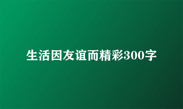 生活因友谊而精彩300字