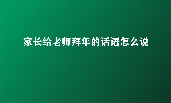 家长给老师拜年的话语怎么说