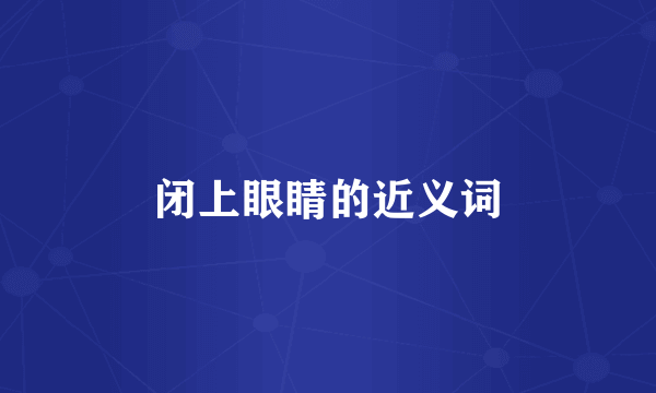 闭上眼睛的近义词
