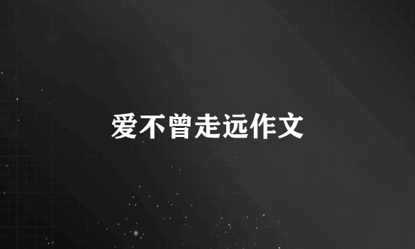 爱不曾走远作文