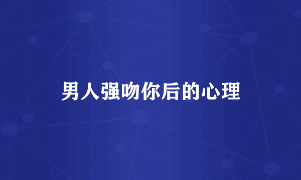男人强吻你后的心理