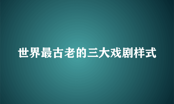 世界最古老的三大戏剧样式