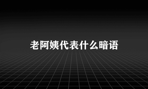 老阿姨代表什么暗语