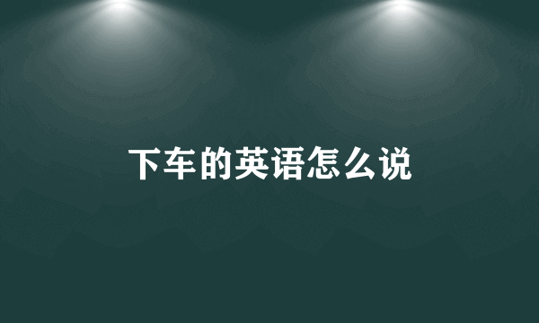 下车的英语怎么说