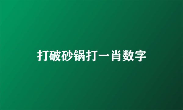 打破砂锅打一肖数字