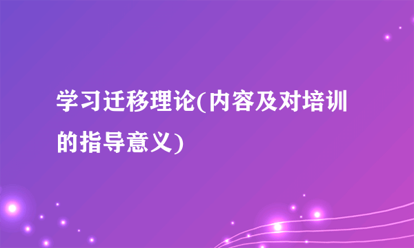学习迁移理论(内容及对培训的指导意义)