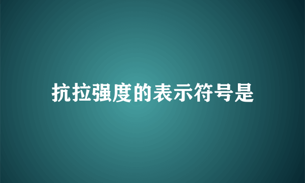 抗拉强度的表示符号是