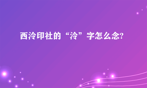 西泠印社的“泠”字怎么念?