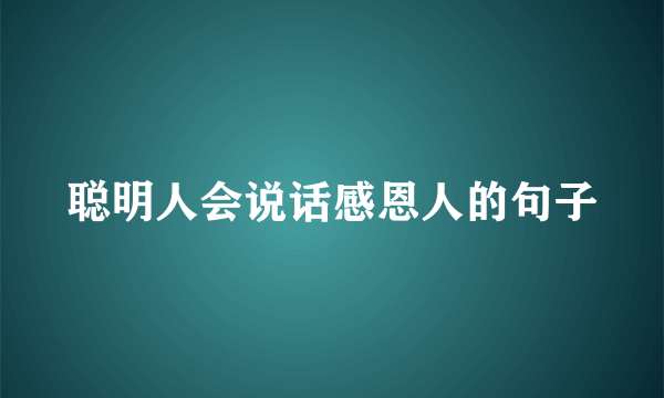 聪明人会说话感恩人的句子