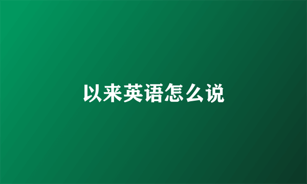 以来英语怎么说