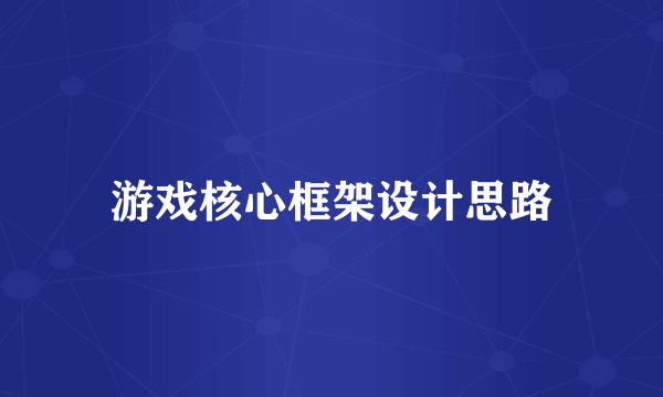游戏核心框架设计思路