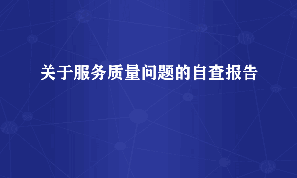 关于服务质量问题的自查报告