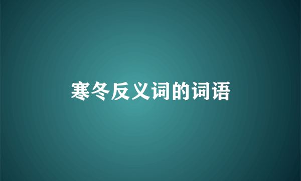 寒冬反义词的词语
