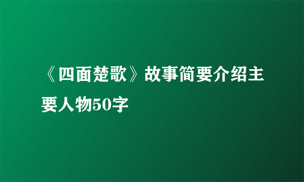 《四面楚歌》故事简要介绍主要人物50字