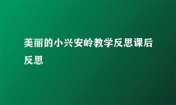 美丽的小兴安岭教学反思课后反思