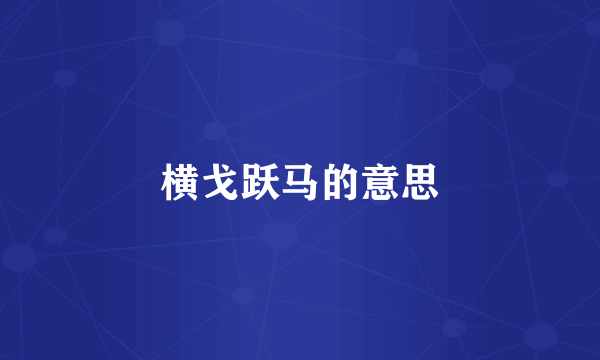 横戈跃马的意思