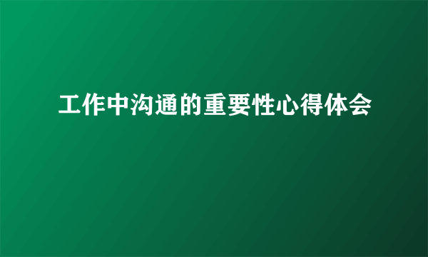 工作中沟通的重要性心得体会