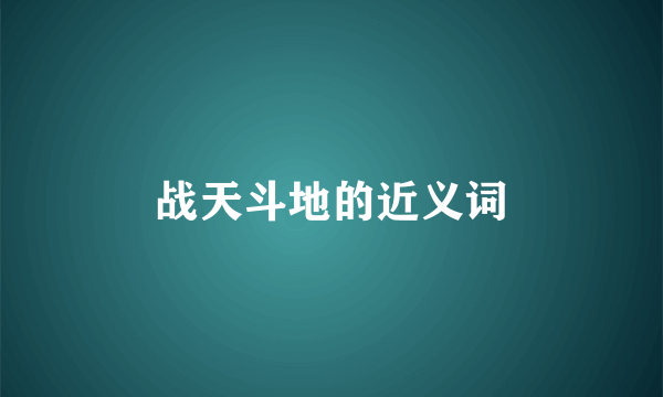 战天斗地的近义词
