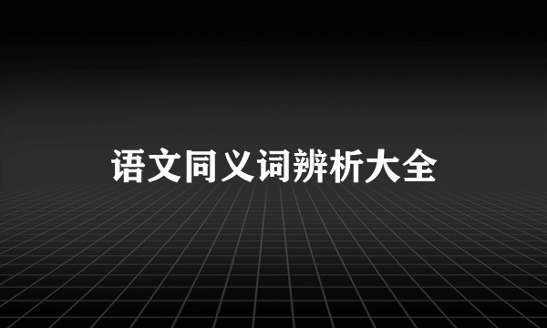 语文同义词辨析大全