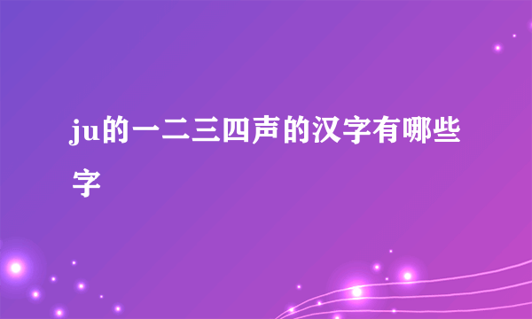 ju的一二三四声的汉字有哪些字