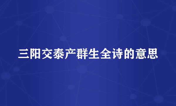 三阳交泰产群生全诗的意思