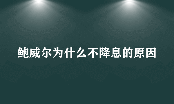 鲍威尔为什么不降息的原因