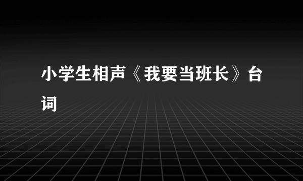 小学生相声《我要当班长》台词