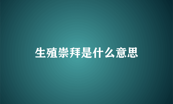 生殖崇拜是什么意思