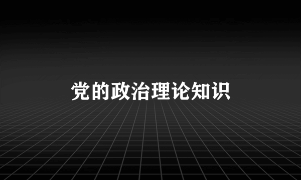 党的政治理论知识