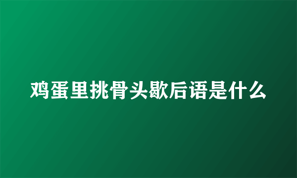鸡蛋里挑骨头歇后语是什么