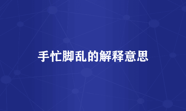 手忙脚乱的解释意思