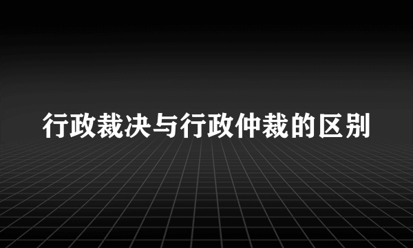 行政裁决与行政仲裁的区别