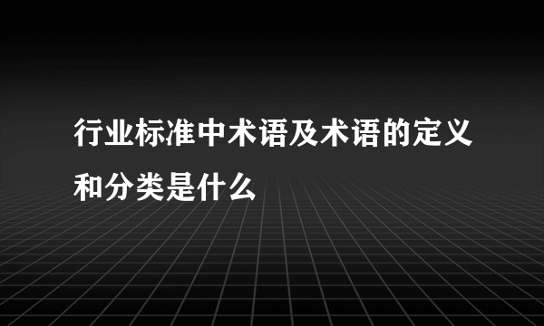行业标准中术语及术语的定义和分类是什么