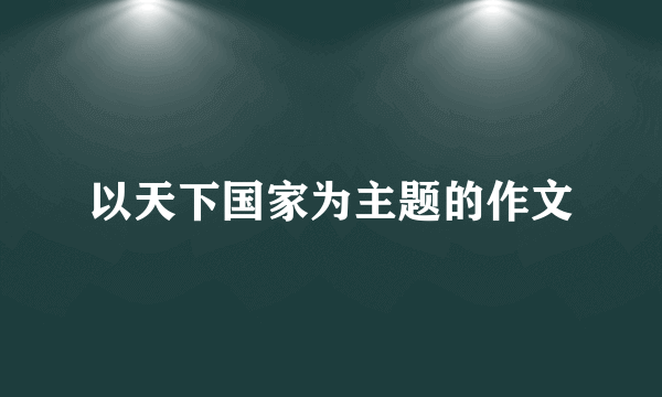 以天下国家为主题的作文